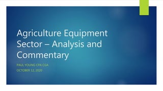 Agriculture Equipment
Sector – Analysis and
Commentary
PAUL YOUNG CPA CGA
OCTOBER 12, 2020
 