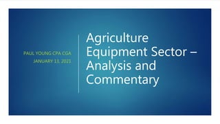 Agriculture
Equipment Sector –
Analysis and
Commentary
PAUL YOUNG CPA CGA
JANUARY 13, 2021
 