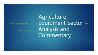 Agriculture
Equipment Sector –
Analysis and
Commentary
PAUL YOUNG CPA CGA
MAY 26, 2022
 