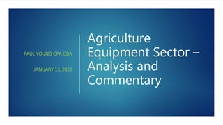 Agriculture
Equipment Sector –
Analysis and
Commentary
PAUL YOUNG CPA CGA
JANUARY 13, 2022
 