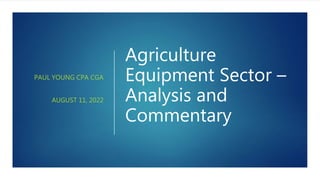 Agriculture
Equipment Sector –
Analysis and
Commentary
PAUL YOUNG CPA CGA
AUGUST 11, 2022
 