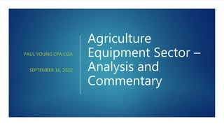 Agriculture
Equipment Sector –
Analysis and
Commentary
PAUL YOUNG CPA CGA
SEPTEMBER 16, 2022
 