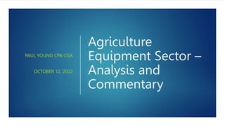 Agriculture
Equipment Sector –
Analysis and
Commentary
PAUL YOUNG CPA CGA
OCTOBER 12, 2022
 