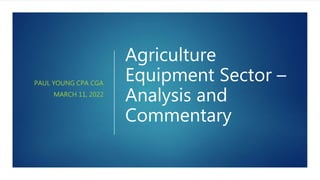 Agriculture
Equipment Sector –
Analysis and
Commentary
PAUL YOUNG CPA CGA
MARCH 11, 2022
 