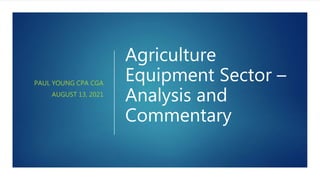 Agriculture
Equipment Sector –
Analysis and
Commentary
PAUL YOUNG CPA CGA
AUGUST 13, 2021
 