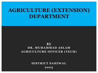 BY
DR. MUHAMMAD ASLAM
AGRICULTURE OFFICER (TECH)
DISTRICT SAHIWAL
2023
AGRICULTURE (EXTENSION)
DEPARTMENT
 