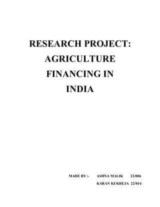 RESEARCH PROJECT:
AGRICULTURE
FINANCING IN
INDIA
MADE BY :- ASHNA MALIK 22/006
KARAN KUKREJA 22/014
 