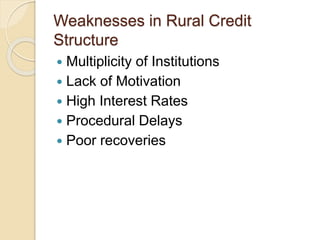 Weaknesses in Rural Credit
Structure
 Multiplicity of Institutions
 Lack of Motivation
 High Interest Rates
 Procedural Delays
 Poor recoveries
 