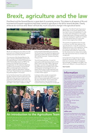 We do not intend to air any views as to the
pros and cons of Brexit but we just want to
identify some issues that will arise.
The outcome of the General Election has
seen a change of the leading personnel in
the political parties. In terms of Government,
whilst Theresa May remains as PM for the
present time, Michael Gove has been
brought back into the cabinet as Secretary
of State for Environment, Food and Rural
Affairs and George Eustice remains as
Minister of State for Agriculture, Fisheries
and Food. These three are now probably the
key political players in the sector.
So far, the Government has confirmed that
the Basic Payment Scheme will remain until
2020, and most view this as meaning that
payments for 2020 will be made even if (as
happens) some payments slip in to the next
year (2021 in this case). In relation to Pillar
II (Countryside Stewardship etc) payments,
the Government has stated that agreements
entered into before the Autumn Statement
2011 will be honoured – however long they
may go on for.
The UK Government has, it is said, for
many years preferred paying money out for
Pillar II rather than Pillar I (Basic Payments).
European countries have, generally seen
this differently, but post-Brexit that conflict
will disappear and perhaps farmers can
expect less by way of a BPS payments and
more by way of Stewardship arrangements
or other similar support.
Looking to other outside arrangements
gives little hint of what may happen in
terms of future trade deals with Europe and
the rest of the World. The European Free
Trade Association (e.g. Norway) and the
Customs Union (e.g. Turkey) do not deal with
agriculture. The World Trade Organisation
(WTO) relies on the parties agreeing their
own deal. In terms of employment, it is still
not certain what will happen to the supply
of (generally) eastern European workers who
have been employed in significant numbers
in the agricultural sector for many years
(more in some regions than others).
The quantity of regulations from Europe
is notorious, and the rules relating to the
agricultural sector in the UK comprised a
substantial amount of EU regulations. Some
will clearly be replaced by new UK rules
but perhaps there will be an opportunity
for the Government to reduce and simplify
the rules that farmers have to consider and
comply with.
Some elements of agriculture are more
heavily EU governed than others. Whilst
there are no answers, Cross Compliance,
Annual Health and Welfare and GMO, may
all be much different in the post Brexit era.
Neil Franklin
Page 4
Agriculture Focus
Summer 2017
Post Brexit and the General Election a great deal of uncertainty remains. This relates to all aspects of life and
business but European regulations have been central to agriculture in the UK for several decades. Clearly,
whilst we do not know what ‘Brexit’ will look like, much is bound to change in the agricultural sector.
Brexit, agriculture and the law
Information
If you have any queries on any issues raised
in this newsletter, or any agricultural matters
in general please contact Neil Franklin on
01482 337250.
This newsletter is for the use of clients and
will be supplied to others on request. It
is for general guidance only. It provides
useful information in a concise form.
Action should not be taken without
obtaining specific advice.
We hope you have found this newsletter
useful. If, however, you do not wish to
receive further mailings from us, please
write to Pat Coyle, Rollits, Citadel House,
58 High Street, Hull HU1 1QE.
The law is stated as at 1 July 2017.
Hull Office
Citadel House, 58 High Street,
Hull HU1 1QE
Tel +44 (0)1482 323239
York Office
Forsyth House, Alpha Court,
Monks Cross, York YO32 9WN
Tel +44 (0)1904 625790
rollits.com
Authorised and Regulated by the Solicitors
Regulation Authority under number 524629
Rollits is a trading name of Rollits LLP.
Rollits LLP is a limited liability partnership,
registered in England and Wales,
registered number OC 348965, registered
office Citadel House, 58 High Street, Hull
HU1 1QE
A list of members’ names is available for
inspection at our offices. We use the term
‘partner’ to denote members of Rollits LLP.
The Rollits Agricultural Team consists of 9 lawyers although there are many others within the
firm who also assist clients with their specific expertise. Pictured are; Neil Franklin who heads
the team, John Lane head of our Private Capital team, Caroline Hardcastle, a member of our
Dispute Resolution team, Sheridan Ball who deals with family issues, John Flanagan a member
in our Company Commercial team who deals with corporate and partnership matters, Clair
Douglas and Amy Clarkson who are based in our York office and specialise in property matters.
All team members work across both offices and are happy to meet clients and contacts at either
base or come out to see you at your place of business.
An introduction to the Agriculture Team
 