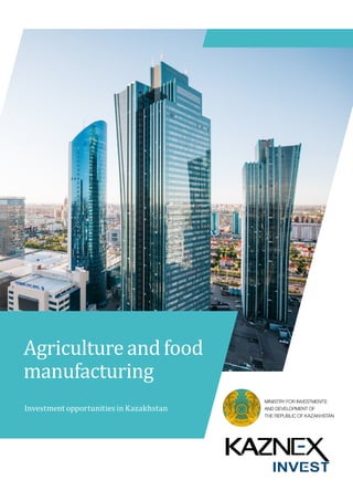 MINISTRY FOR INVESTMENTS
AND DEVELOPMENT OF
THE REPUBLIC OF KAZAKHSTAN
Investment opportunities in Kazakhstan
Agricultureandfood
manufacturing
 