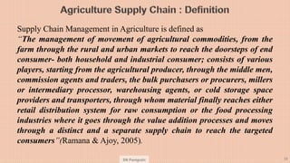 SN Panigrahi 38
Supply Chain Management in Agriculture is defined as
“The management of movement of agricultural commoditi...