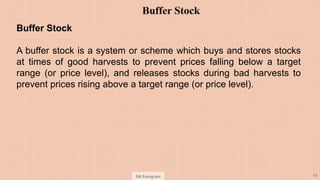 SN Panigrahi 85
Buffer Stock
A buffer stock is a system or scheme which buys and stores stocks
at times of good harvests t...