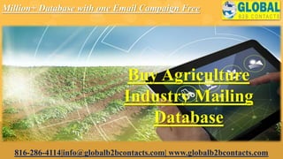Million+ Database with one Email Campaign Free
816-286-4114|info@globalb2bcontacts.com| www.globalb2bcontacts.com
Buy Agriculture
Industry Mailing
Database
 