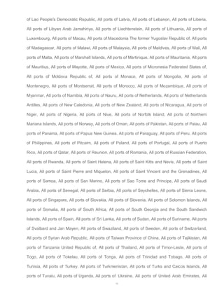 of Lao People's Democratic Republic, All ports of Latvia, All ports of Lebanon, All ports of Liberia, 
All ports of Libyan Arab Jamahiriya, All ports of Liechtenstein, All ports of Lithuania, All ports of 
Luxembourg, All ports of Macau, All ports of Macedonia The former Yugoslav Republic of, All ports 
of Madagascar, All ports of Malawi, All ports of Malaysia, All ports of Maldives, All ports of Mali, All 
ports of Malta, All ports of Marshall Islands, All ports of Martinique, All ports of Mauritania, All ports 
of Mauritius, All ports of Mayotte, All ports of Mexico, All ports of Micronesia Federated States of, 
All ports of Moldova Republic of, All ports of Monaco, All ports of Mongolia, All ports of 
Montenegro, All ports of Montserrat, All ports of Morocco, All ports of Mozambique, All ports of 
Myanmar, All ports of Namibia, All ports of Nauru, All ports of Netherlands, All ports of Netherlands 
Antilles, All ports of New Caledonia, All ports of New Zealand, All ports of Nicaragua, All ports of 
Niger, All ports of Nigeria, All ports of Niue, All ports of Norfolk Island, All ports of Northern 
Mariana Islands, All ports of Norway, All ports of Oman, All ports of Pakistan, All ports of Palau, All 
ports of Panama, All ports of Papua New Guinea, All ports of Paraguay, All ports of Peru, All ports 
of Philippines, All ports of Pitcairn, All ports of Poland, All ports of Portugal, All ports of Puerto 
Rico, All ports of Qatar, All ports of Reunion, All ports of Romania, All ports of Russian Federation, 
All ports of Rwanda, All ports of Saint Helena, All ports of Saint Kitts and Nevis, All ports of Saint 
Lucia, All ports of Saint Pierre and Miquelon, All ports of Saint Vincent and the Grenadines, All 
ports of Samoa, All ports of San Marino, All ports of Sao Tome and Principe, All ports of Saudi 
Arabia, All ports of Senegal, All ports of Serbia, All ports of Seychelles, All ports of Sierra Leone, 
All ports of Singapore, All ports of Slovakia, All ports of Slovenia, All ports of Solomon Islands, All 
ports of Somalia, All ports of South Africa, All ports of South Georgia and the South Sandwich 
Islands, All ports of Spain, All ports of Sri Lanka, All ports of Sudan, All ports of Suriname, All ports 
of Svalbard and Jan Mayen, All ports of Swaziland, All ports of Sweden, All ports of Switzerland, 
All ports of Syrian Arab Republic, All ports of Taiwan Province of China, All ports of Tajikistan, All 
ports of Tanzania United Republic of, All ports of Thailand, All ports of Timor-Leste, All ports of 
Togo, All ports of Tokelau, All ports of Tonga, All ports of Trinidad and Tobago, All ports of 
Tunisia, All ports of Turkey, All ports of Turkmenistan, All ports of Turks and Caicos Islands, All 
ports of Tuvalu, All ports of Uganda, All ports of Ukraine, All ports of United Arab Emirates, All 
50 
 
