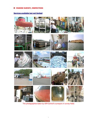 8 
MARINE SURVEY, INSPECTION 
Services available but not limited: 
The photographies taken by AIM Control’s surveyors in survey fields 
 
