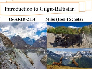 Introduction to Gilgit-Baltistan
16-ARID-2114 M.Sc (Hon.) Scholar
 