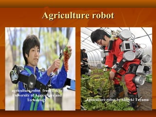 1818
Agriculture robotAgriculture robot
Agriculture robot by Shigeki Toyama
agriculture robot from Tokyo
University of Agriculture and
Technology
 