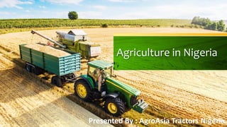 Agriculture in Nigeria
Presented By : AgroAsia Tractors Nigeria
 