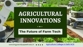 AGRICULTURAL
INNOVATIONS
The Future of Farm Tech
www.lingyasvidyapeeth.edu.in Agriculture College in Delhi NCR
 
