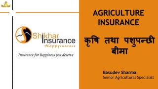 AGRICULTURE
INSURANCE
Insurance for happiness you deserve
Basudev Sharma
Senior Agricultural Specialist
कृ षि तथा पशुपन्छी
बीमा
 