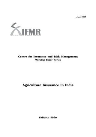 June 2007




Centre for Insurance and Risk Management
           Working Paper Series




  Agriculture Insurance in India




             Sidharth Sinha
 