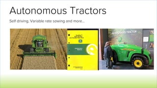 Autonomous Tractors
Self driving, Variable rate sowing and more…
 
