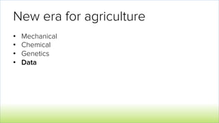 New era for agriculture
•  Mechanical
•  Chemical
•  Genetics
•  Data
 