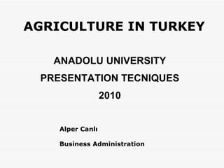 AGRICULTURE IN TURKEY  ANADOLU UNIVERSITY PRESENTATION TECNIQUES 2010 Alper Canlı Business Administration 