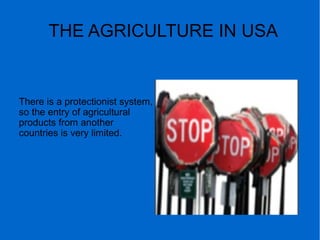 THE AGRICULTURE IN USA
There is a protectionist system,
so the entry of agricultural
products from another
countries is very limited.
 