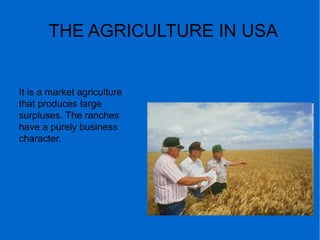THE AGRICULTURE IN USA
It is a market agriculture
that produces large
surpluses. The ranches
have a purely business
character.
 