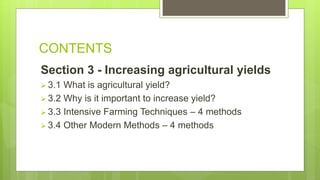 CONTENTS
Section 3 - Increasing agricultural yields
 3.1 What is agricultural yield?
 3.2 Why is it important to increase yield?
 3.3 Intensive Farming Techniques – 4 methods
 3.4 Other Modern Methods – 4 methods
 