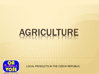 AGRICULTURE
LOCAL PRODUCTS IN THE CZECH REPUBLIC
 