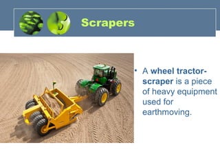 Scrapers
• A wheel tractor-
scraper is a piece
of heavy equipment
used for
earthmoving.
 