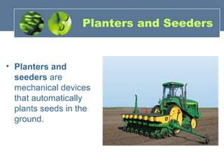 Planters and Seeders
• Planters and
seeders are
mechanical devices
that automatically
plants seeds in the
ground.
 