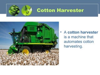 Cotton Harvester
• A cotton harvester
is a machine that
automates cotton
harvesting.
 