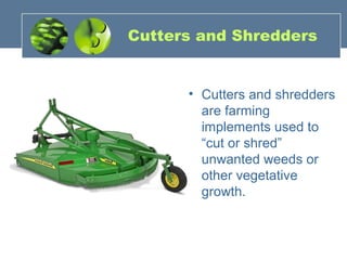 Cutters and Shredders
• Cutters and shredders
are farming
implements used to
“cut or shred”
unwanted weeds or
other vegetative
growth.
 