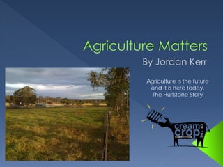 Agriculture is the future
 and it is here today,
  The Hurlstone Story
 