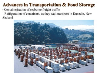 Advances in Transportation & Food Storage
- Containerization of seaborne freight traffic
- Refrigeration of containers, as they wait transport in Dunedin, New
Zealand
 