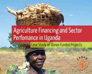 1
Performance of the Agricultural Sector in Uganda - Case Study of Donor-Funded Projects
CaseStudyof Donor-FundedProjects
Agriculture Financing and Sector
Perfomance in Uganda
C
S B A G
Budgeting for equit
y
 