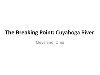 The Breaking Point: Cuyahoga River
Cleveland, Ohio
 