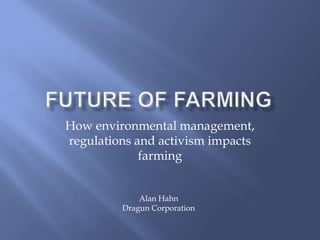 How environmental management,
regulations and activism impacts
             farming


             Alan Hahn
         Dragun Corporation
 