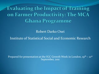 Robert Darko Osei
 Institute of Statistical Social and Economic Research




Prepared for presentation at the IGC Growth Week in London, 19th – 21st
                            September, 2011
 