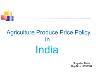 Agriculture Produce Price Policy
In
India
Suryadev Maity
Reg No - 12397104
 