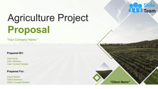 Agriculture Project
Proposal
Prepared For:
Client Name:
Client Address :
Client Contact Details:
Prepared BY:
Username:
User Address :
User Contact Details:
“Your Company Name ”
“Client Name”
 
