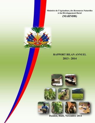 Damien, Haïti, Novembre 2014
RAPPORT BILAN ANNUEL
2013 - 2014
Ministère de l’Agriculture, des Ressources Naturelles
et du Développement Rural
(MARNDR)
 