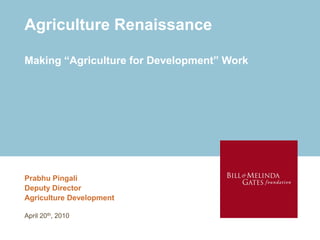 Agriculture Renaissance

Making “Agriculture for Development” Work




Prabhu Pingali
Deputy Director
Agriculture Development

April 20th, 2010
 