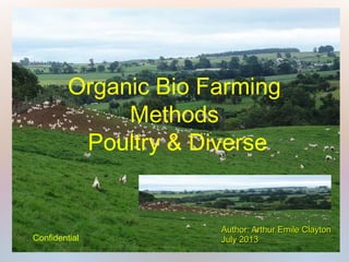 Organic Bio Farming
Methods
Poultry & Diverse
Author: Arthur Emile ClaytonAuthor: Arthur Emile Clayton
July 2013July 2013Confidential
 