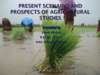 Presented by
    Bijesh Mishra,
   B.Sc.Ag. 7th sem,
IAAS, Rampur, Chitwan




 18th September, 2012
 