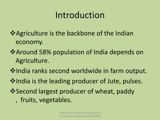 Introduction
Agriculture is the backbone of the Indian
economy.
Around 58% population of India depends on
Agriculture.
...