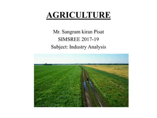 AGRICULTURE
Mr. Sangram kiran Pisat
SIMSREE 2017-19
Subject: Industry Analysis
 